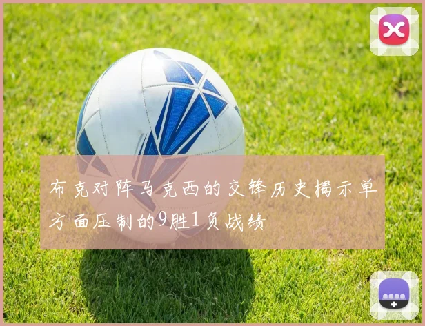 布克对阵马克西的交锋历史揭示单方面压制的9胜1负战绩