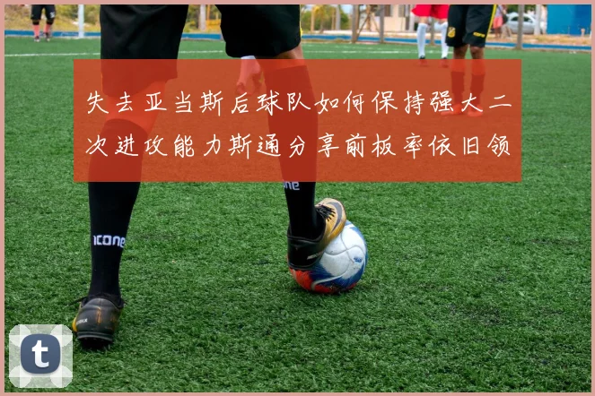 失去亚当斯后球队如何保持强大二次进攻能力斯通分享前板率依旧领先的秘诀