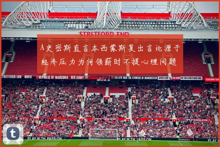 A史密斯直言本西蒙斯复出言论源于经济压力为何领薪时不提心理问题