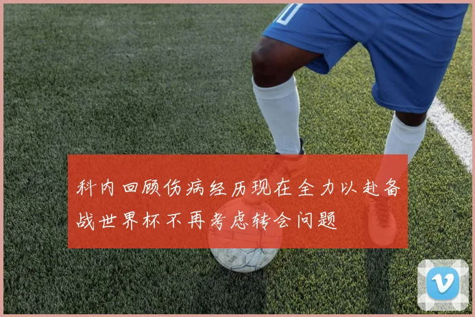 科内回顾伤病经历现在全力以赴备战世界杯不再考虑转会问题