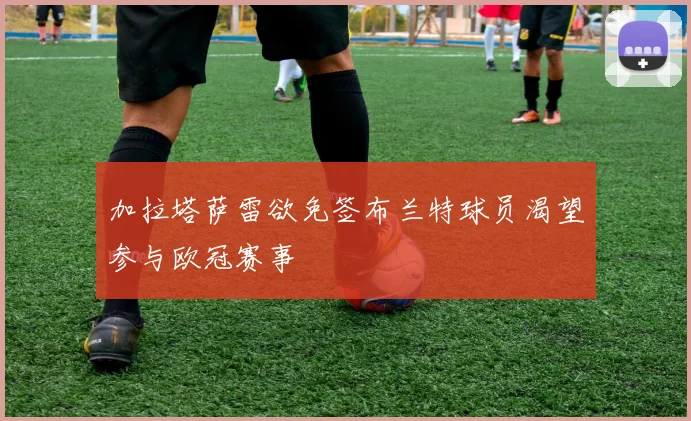 加拉塔萨雷欲免签布兰特球员渴望参与欧冠赛事