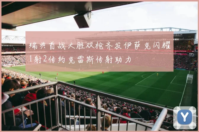 瑞典首战大胜双枪齐发伊萨克闪耀1射2传约克雷斯传射助力