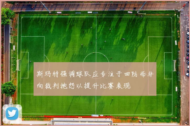 斯玛特强调球队应专注于回防而非向裁判抱怨以提升比赛表现