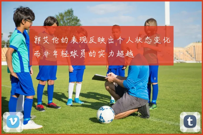 郭艾伦的表现反映出个人状态变化而非年轻球员的实力超越