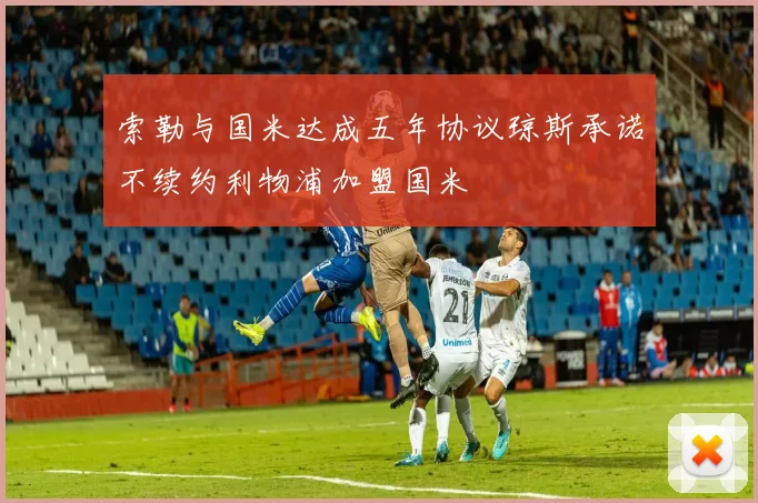 索勒与国米达成五年协议琼斯承诺不续约利物浦加盟国米